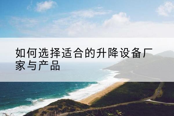 南海电动升降平台厂家-如何选择适合的升降设备厂家与产品