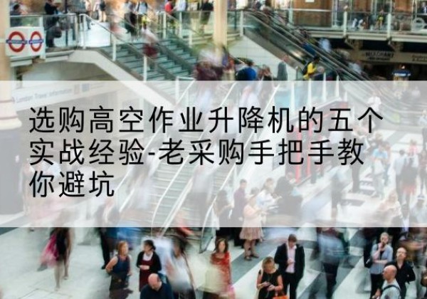 南海高空作业升降机厂家-选购高空作业升降机的五个实战经验-老采购手把手教你避坑