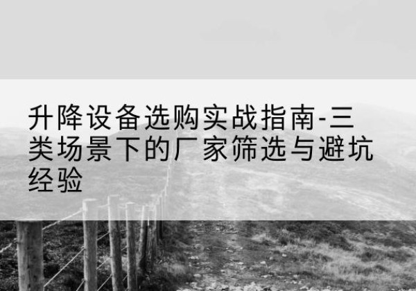 南海移动式升降机厂家推荐-升降设备选购实战指南-三类场景下的厂家筛选与避坑经验