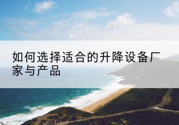 南海电动升降平台厂家-如何选择适合的升降设备厂家与产品